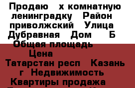 Продаю 3-х комнатную ленинградку › Район ­ приволжский › Улица ­ Дубравная › Дом ­ 25Б › Общая площадь ­ 69 › Цена ­ 3 800 000 - Татарстан респ., Казань г. Недвижимость » Квартиры продажа   . Татарстан респ.,Казань г.